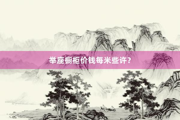 举座橱柜价钱每米些许？