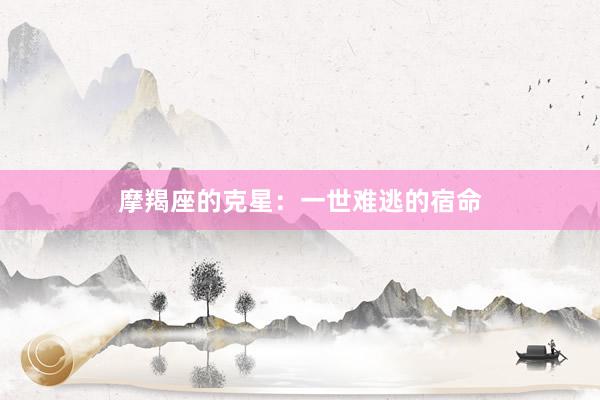 摩羯座的克星：一世难逃的宿命