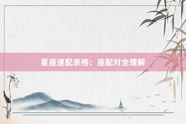 星座速配表格：座配对全理解