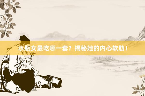 水瓶女最吃哪一套？揭秘她的内心软肋！