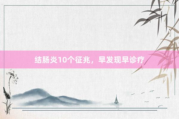 结肠炎10个征兆，早发现早诊疗
