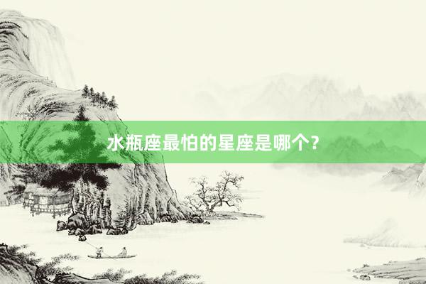 水瓶座最怕的星座是哪个？