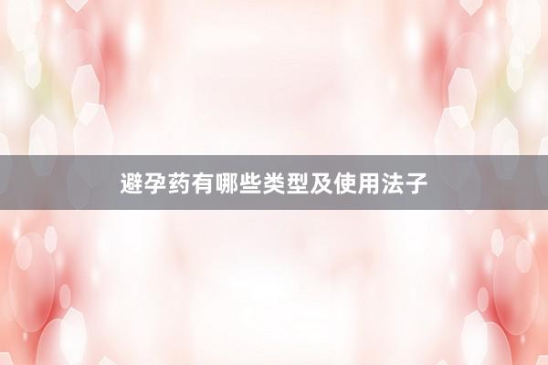 避孕药有哪些类型及使用法子