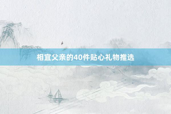 相宜父亲的40件贴心礼物推选